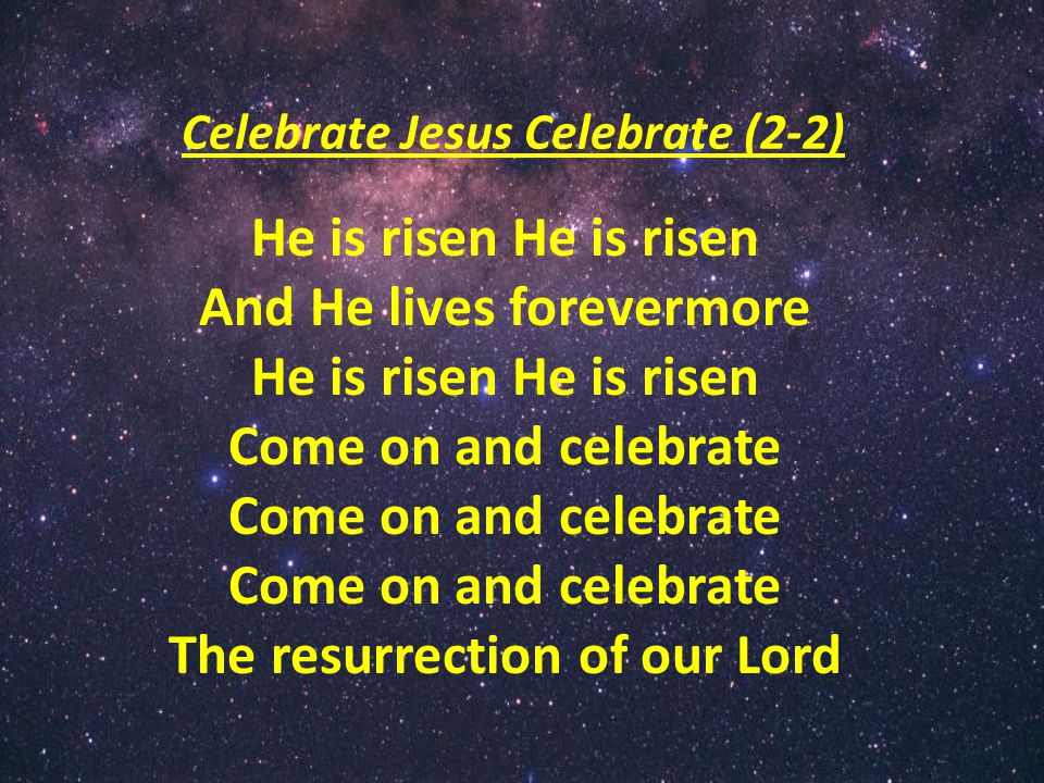 Celebrate Jesus Celebrate (2-2) He is risen And He lives forevermore He is risen Come on and celebrate The resurrection of our Lord