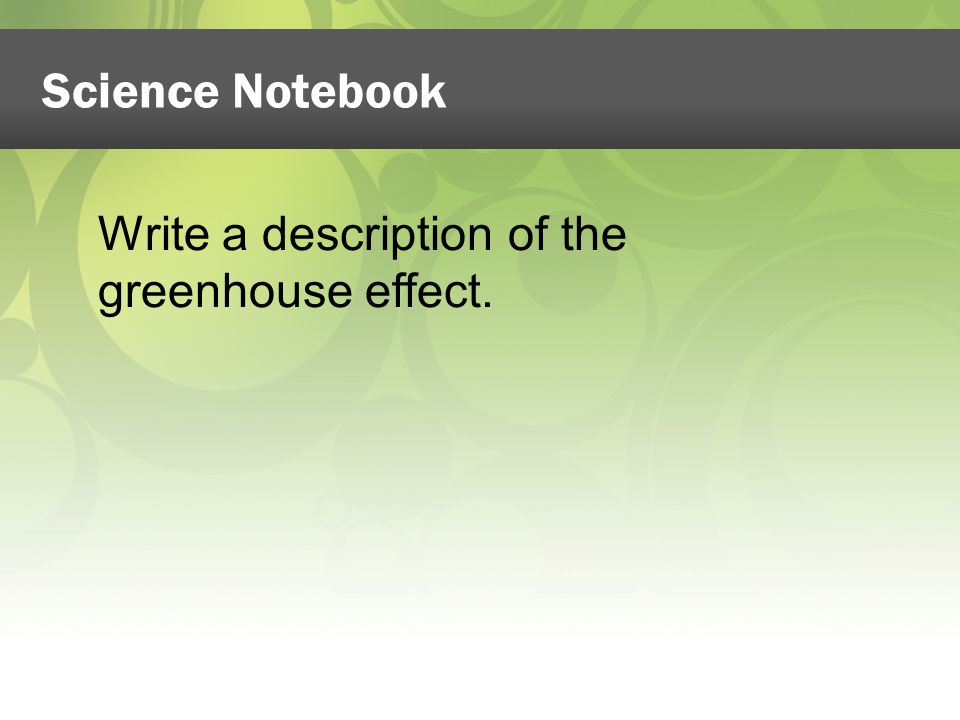 Write a description of the greenhouse effect. Science Notebook