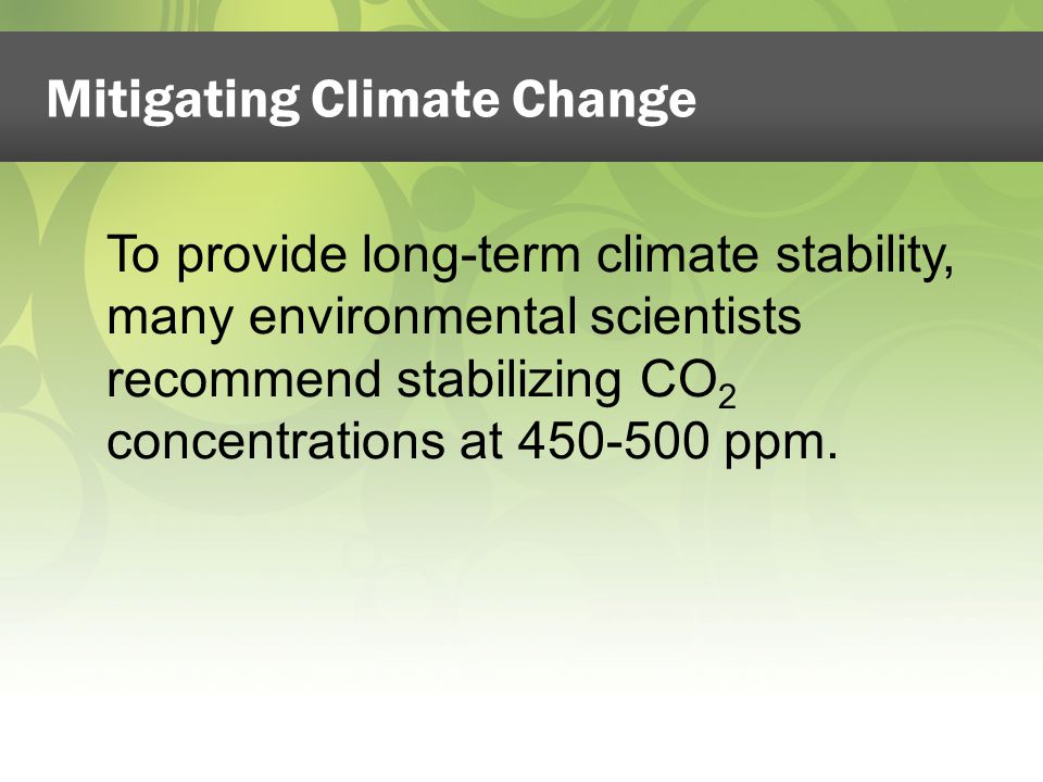 To provide long-term climate stability, many environmental scientists recommend stabilizing CO 2 concentrations at ppm.