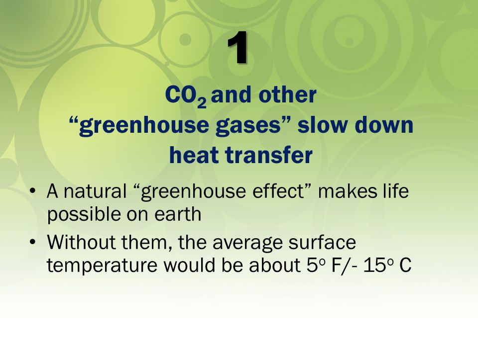 1 A natural greenhouse effect makes life possible on earth Without them, the average surface temperature would be about 5 o F/- 15 o C CO 2 and other greenhouse gases slow down heat transfer