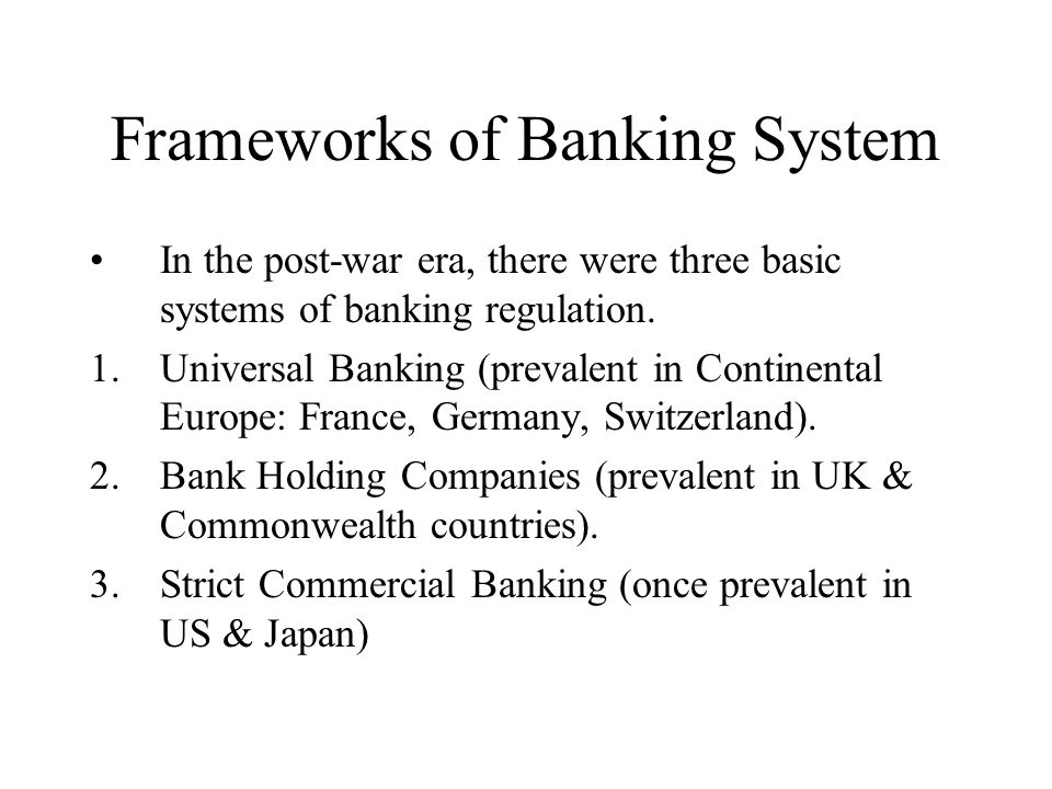 Frameworks of Banking System In the post-war era, there were three basic systems of banking regulation.
