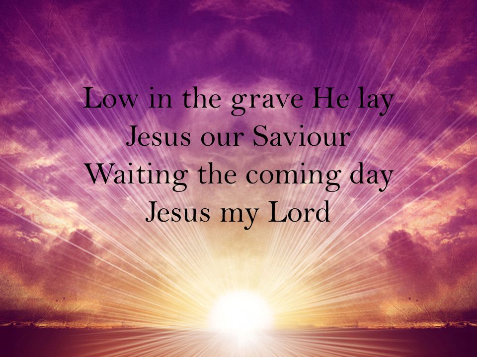 Low in the grave He lay Jesus our Saviour Waiting the coming day Jesus my Lord