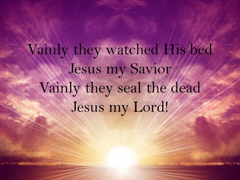 Vainly they watched His bed Jesus my Savior Vainly they seal the dead Jesus my Lord!
