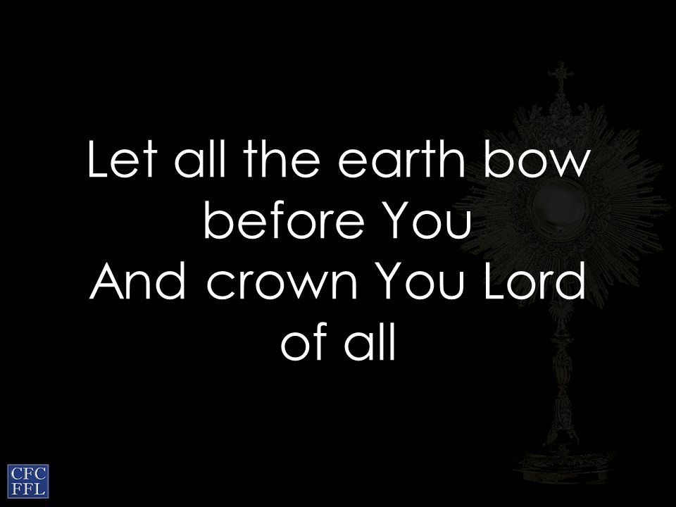 Let all the earth bow before You And crown You Lord of all