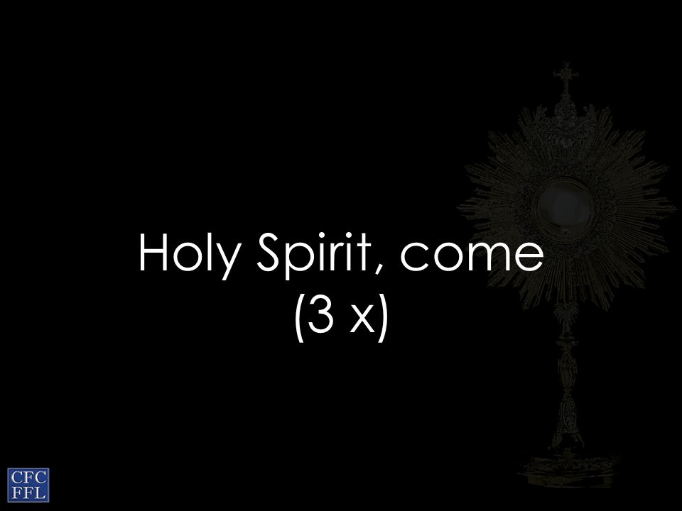 Holy Spirit, come (3 x)