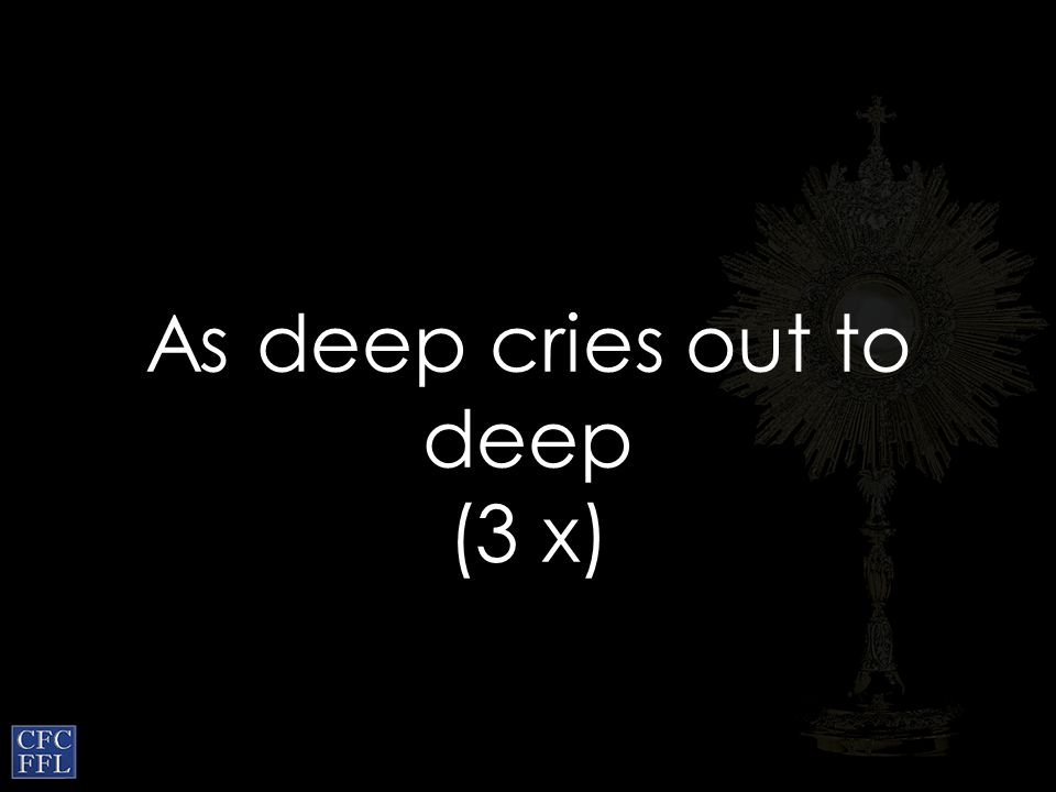 As deep cries out to deep (3 x)