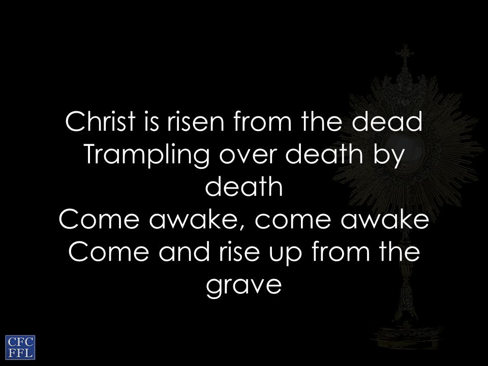 Christ is risen from the dead Trampling over death by death Come awake, come awake Come and rise up from the grave
