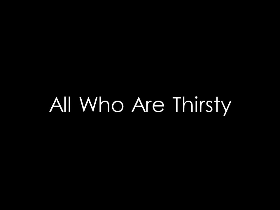 All Who Are Thirsty