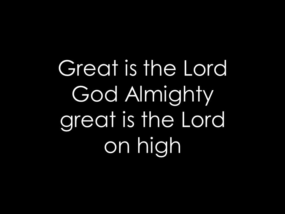 Great is the Lord God Almighty great is the Lord on high