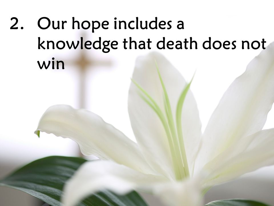 2.Our hope includes a knowledge that death does not win