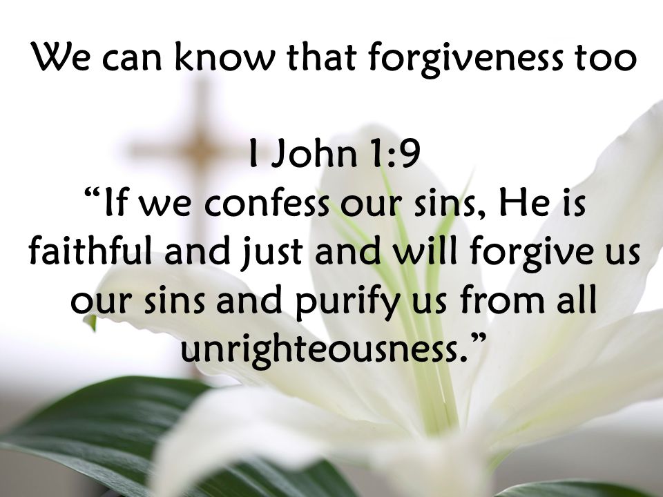 I John 1:9 If we confess our sins, He is faithful and just and will forgive us our sins and purify us from all unrighteousness.