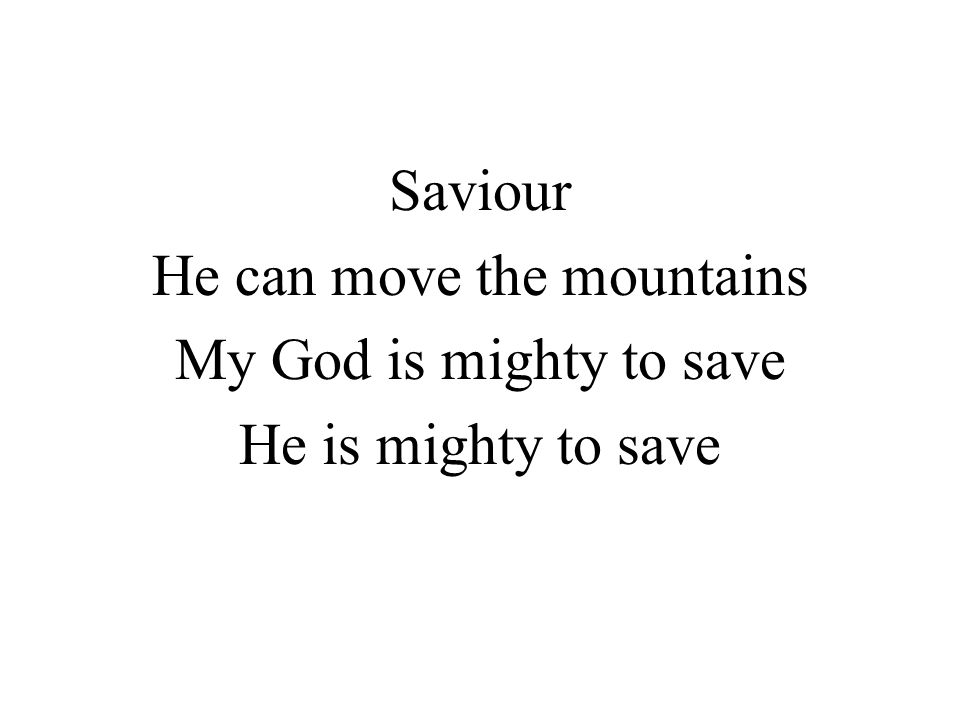 Saviour He can move the mountains My God is mighty to save He is mighty to save