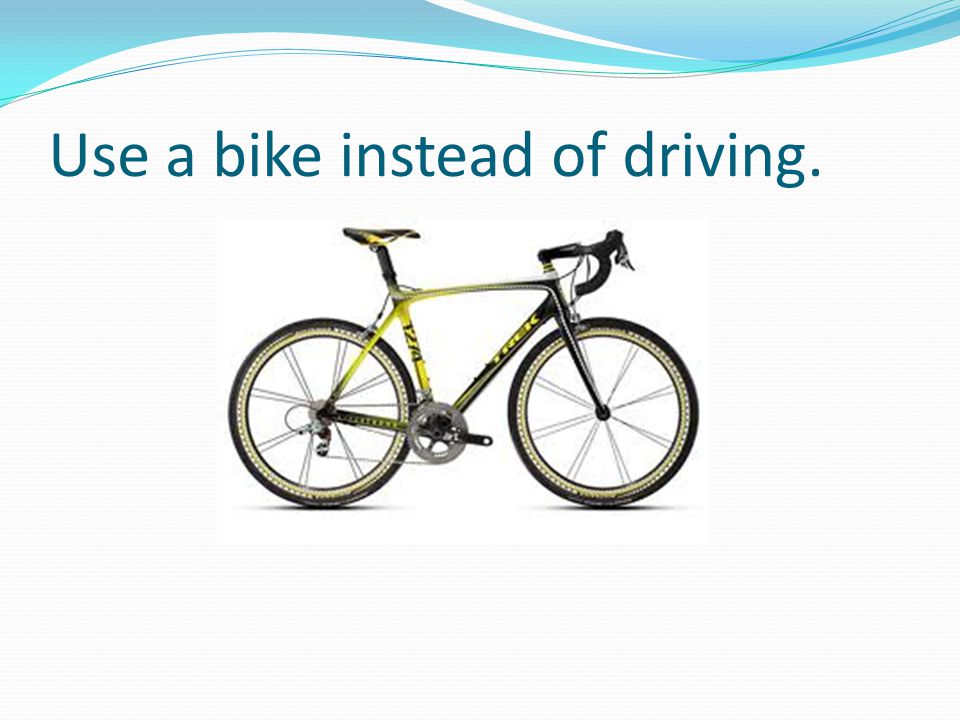 Use a bike instead of driving.