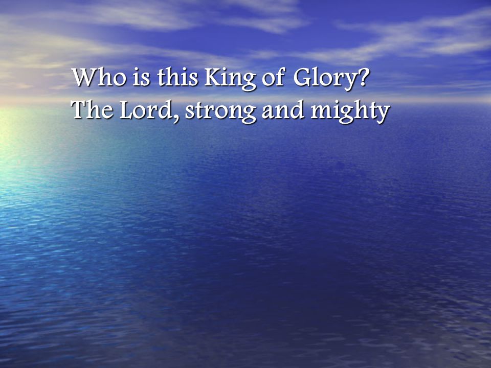 Who is this King of Glory The Lord, strong and mighty