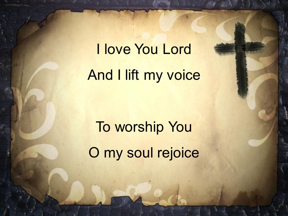 I love You Lord And I lift my voice To worship You O my soul rejoice