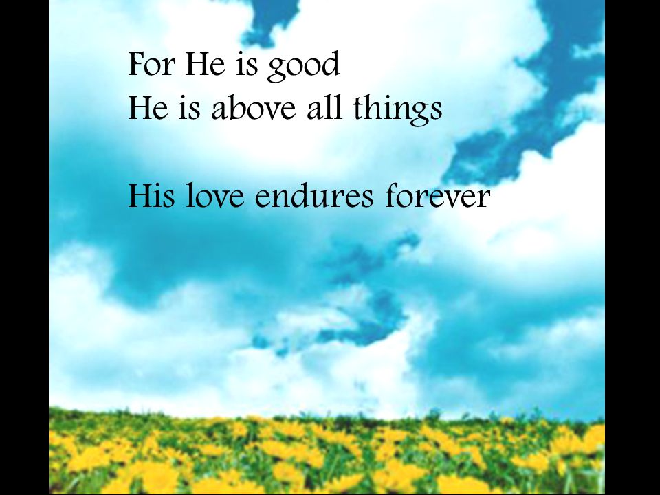 For He is good He is above all things His love endures forever