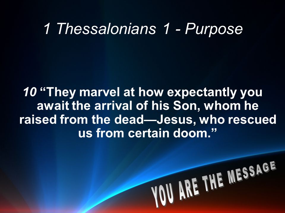 1 Thessalonians 1 - Purpose 10 They marvel at how expectantly you await the arrival of his Son, whom he raised from the dead—Jesus, who rescued us from certain doom.