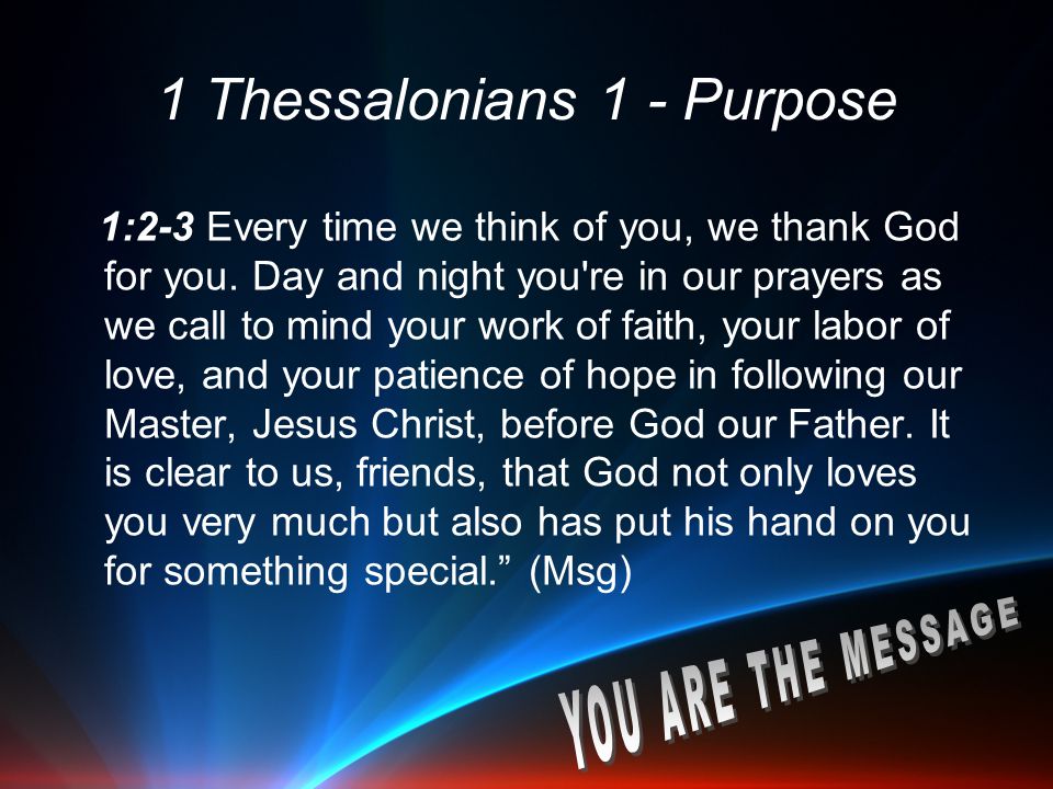 1 Thessalonians 1 - Purpose 1:2-3 Every time we think of you, we thank God for you.