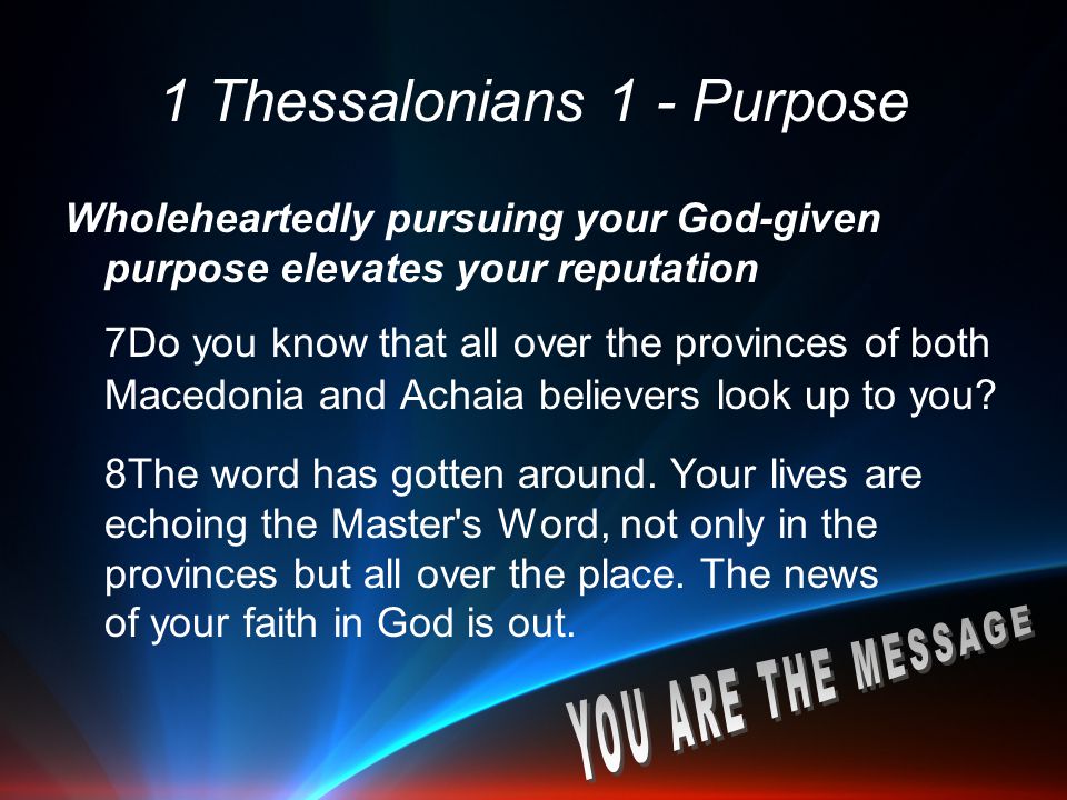 1 Thessalonians 1 - Purpose Wholeheartedly pursuing your God-given purpose elevates your reputation 7Do you know that all over the provinces of both Macedonia and Achaia believers look up to you.