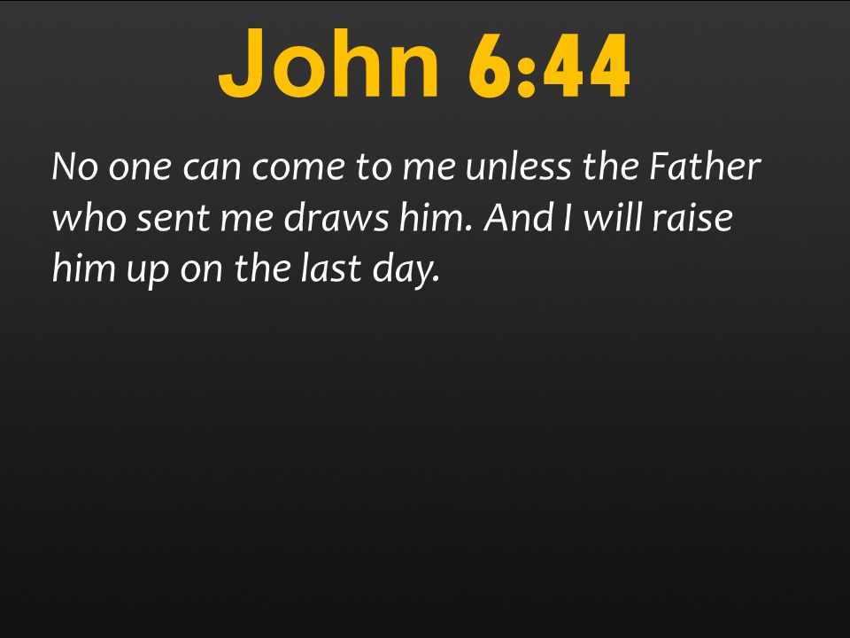 John 6:44 No one can come to me unless the Father who sent me draws him.