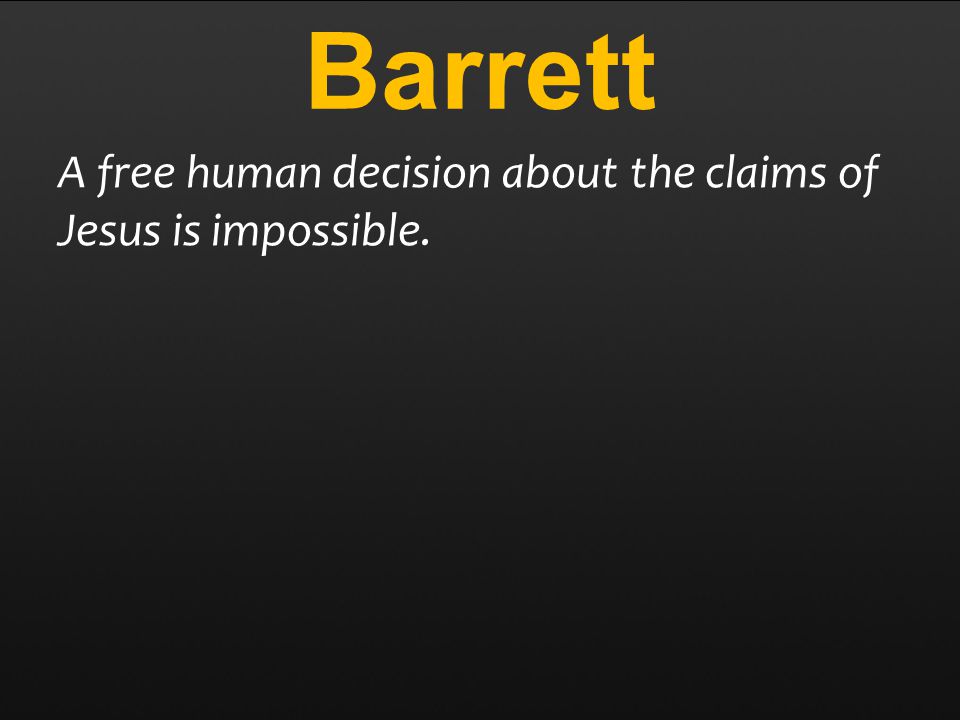 Barrett A free human decision about the claims of Jesus is impossible.