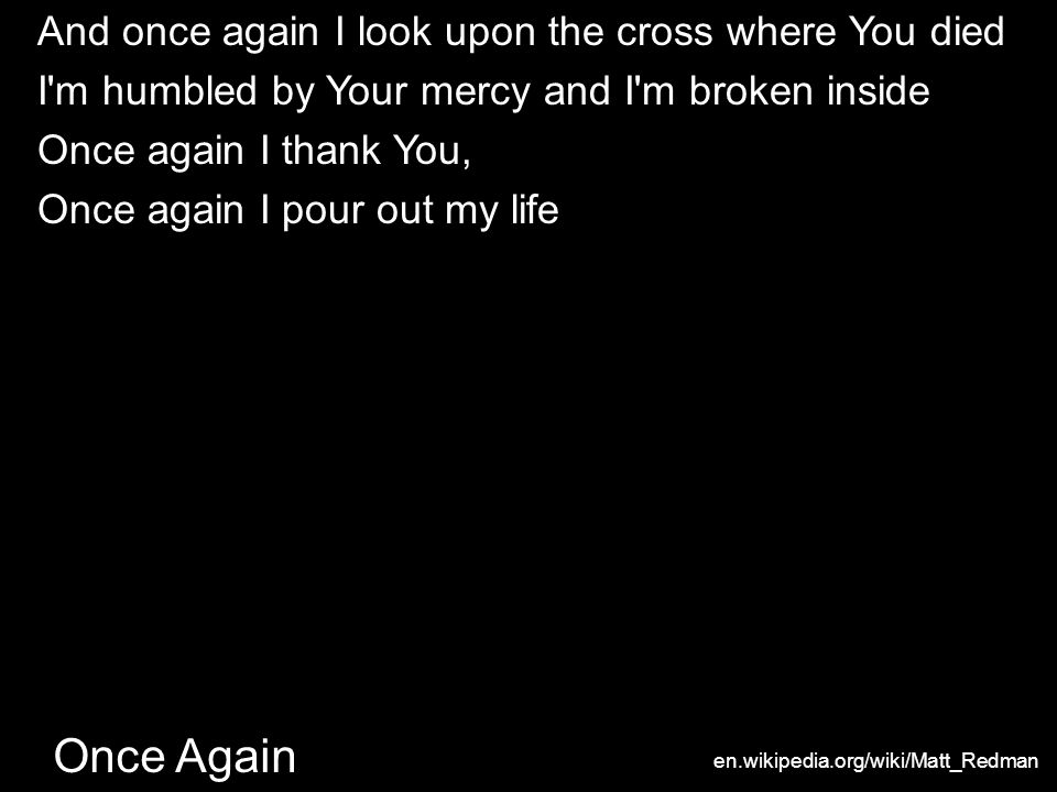 Once Again And once again I look upon the cross where You died I m humbled by Your mercy and I m broken inside Once again I thank You, Once again I pour out my life