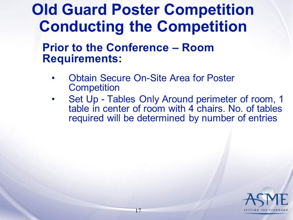 17 Prior to the Conference – Room Requirements: Obtain Secure On-Site Area for Poster Competition Set Up - Tables Only Around perimeter of room, 1 table in center of room with 4 chairs.
