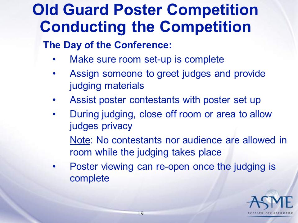 19 The Day of the Conference: Make sure room set-up is complete Assign someone to greet judges and provide judging materials Assist poster contestants with poster set up During judging, close off room or area to allow judges privacy Note: No contestants nor audience are allowed in room while the judging takes place Poster viewing can re-open once the judging is complete Old Guard Poster Competition Conducting the Competition
