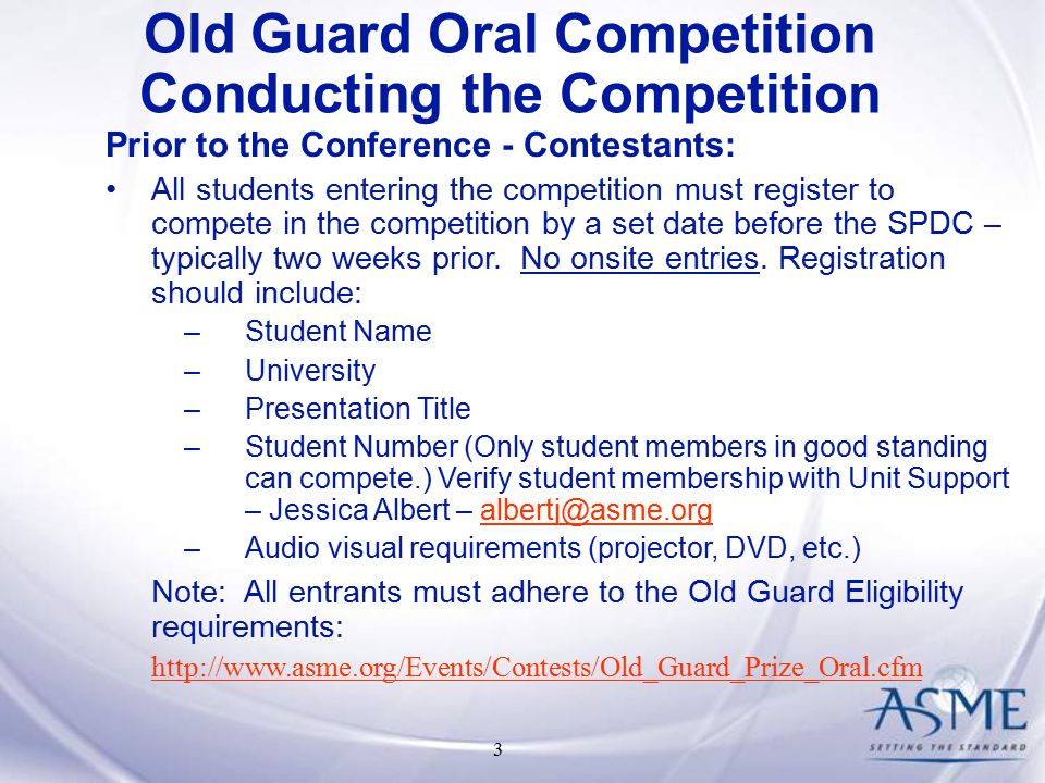 3 Old Guard Oral Competition Conducting the Competition Prior to the Conference - Contestants: All students entering the competition must register to compete in the competition by a set date before the SPDC – typically two weeks prior.