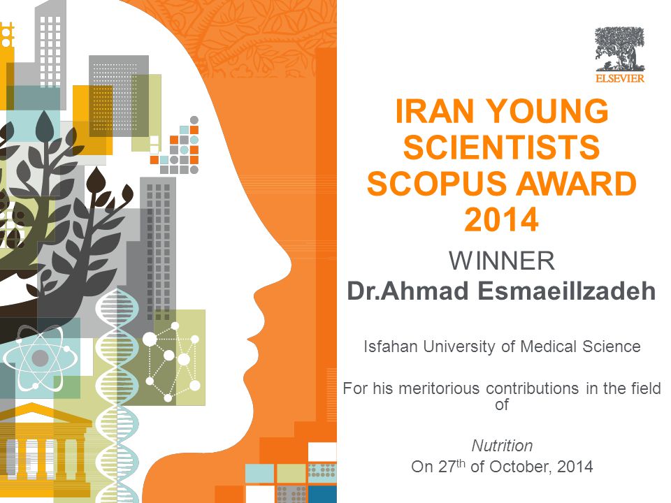 IRAN YOUNG SCIENTISTS SCOPUS AWARD 2014 WINNER Dr.Ahmad Esmaeillzadeh Isfahan University of Medical Science For his meritorious contributions in the field of Nutrition On 27 th of October, 2014