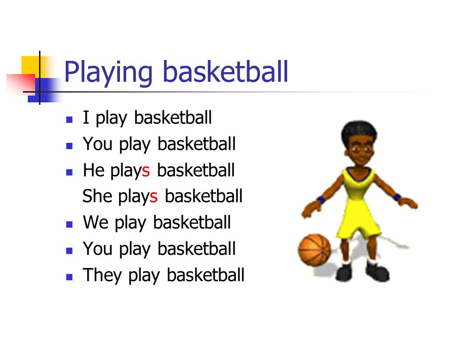 Playing basketball I play basketball You play basketball He plays basketball She plays basketball We play basketball You play basketball They play basketball