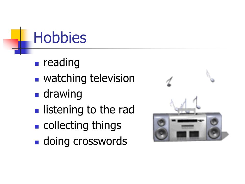 Hobbies reading watching television drawing listening to the radio collecting things doing crosswords