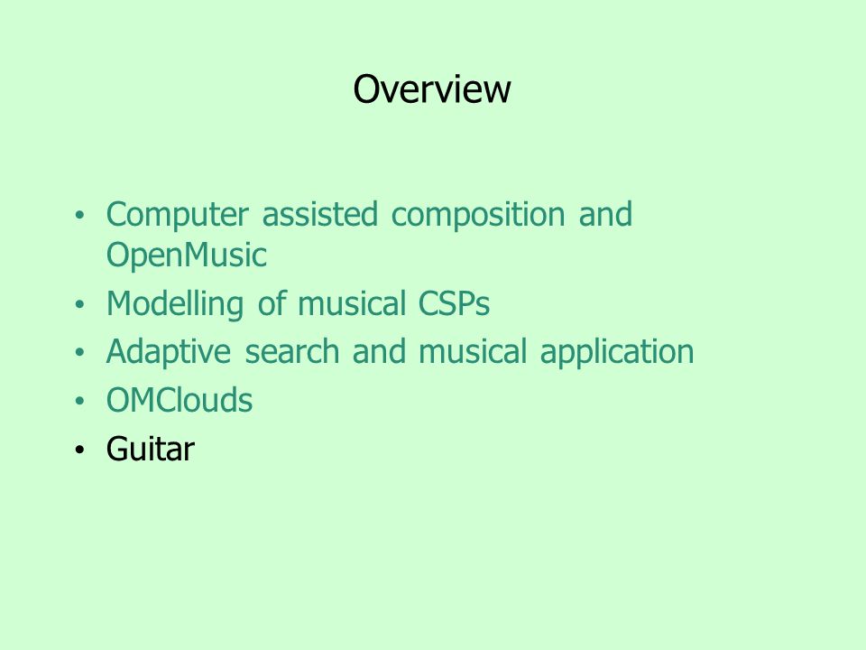 Overview Computer assisted composition and OpenMusic Modelling of musical CSPs Adaptive search and musical application OMClouds Guitar