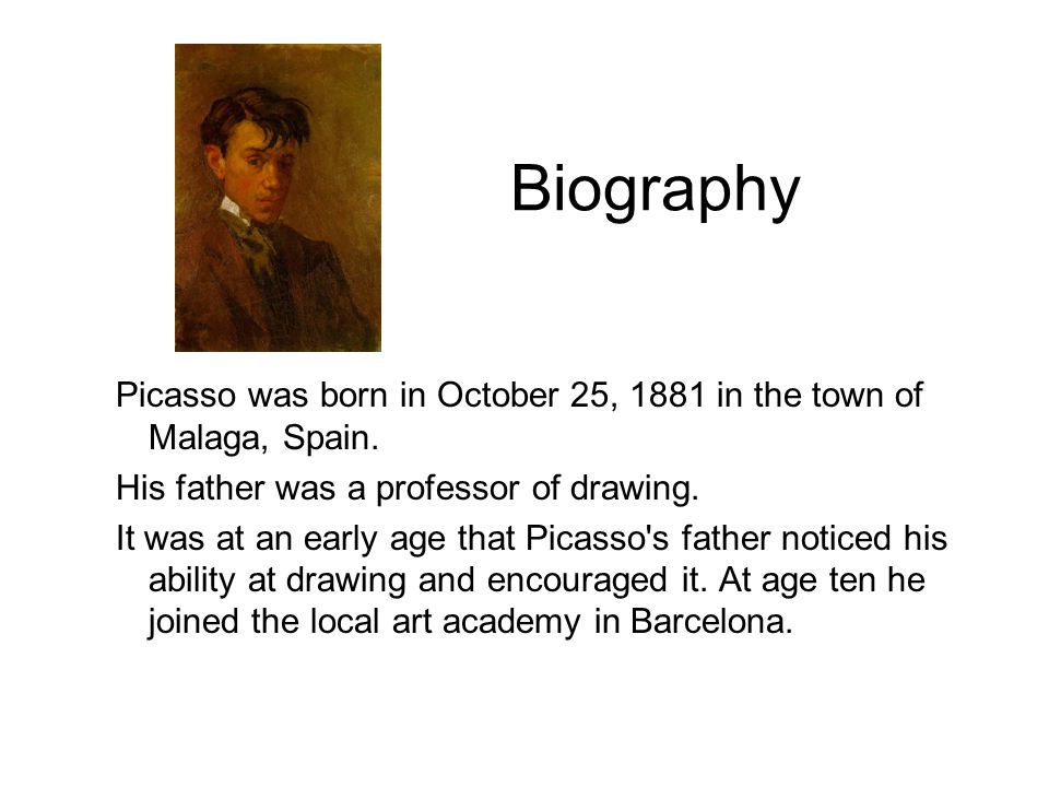 Biography Picasso was born in October 25, 1881 in the town of Malaga, Spain.