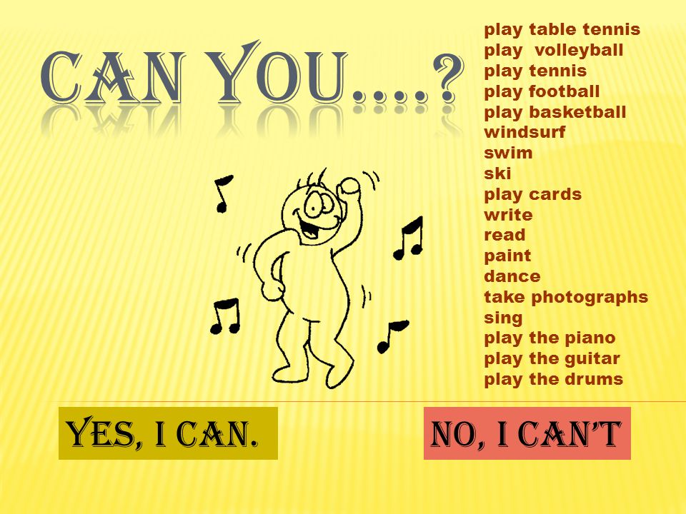 play table tennis play volleyball play tennis play football play basketball windsurf swim ski play cards write read paint dance take photographs sing play the piano play the guitar play the drums Yes, I can.No, I can’t