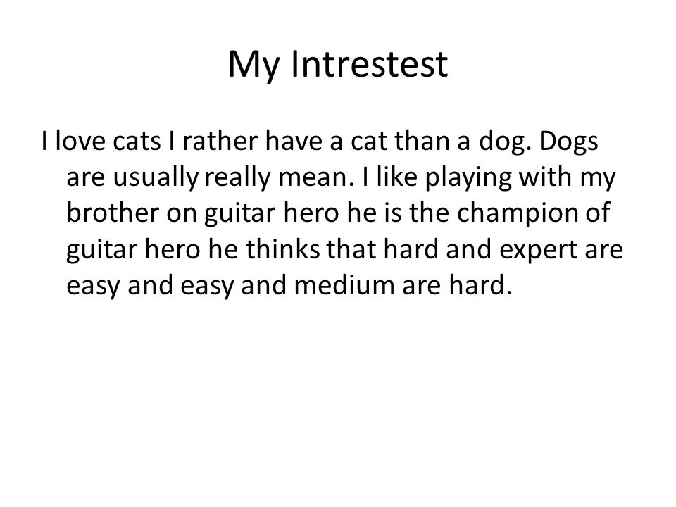 My Intrestest I love cats I rather have a cat than a dog.