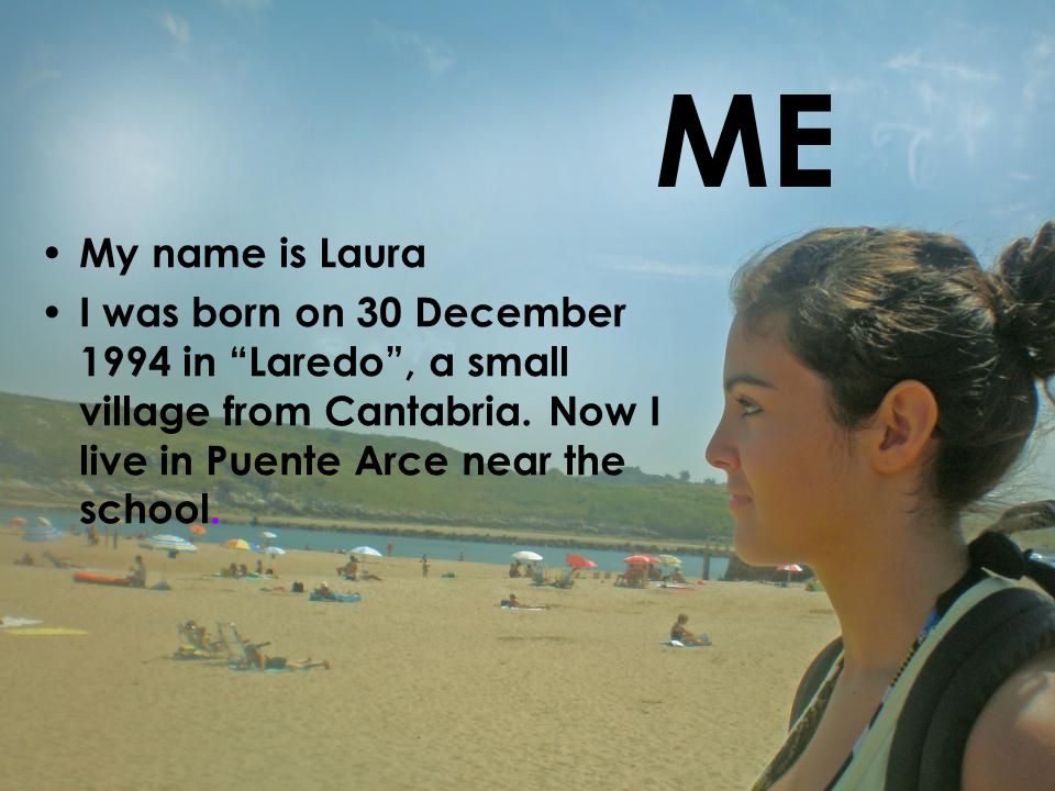 My name is Laura I was born on 30 December 1994 in Laredo , a small village from Cantabria.