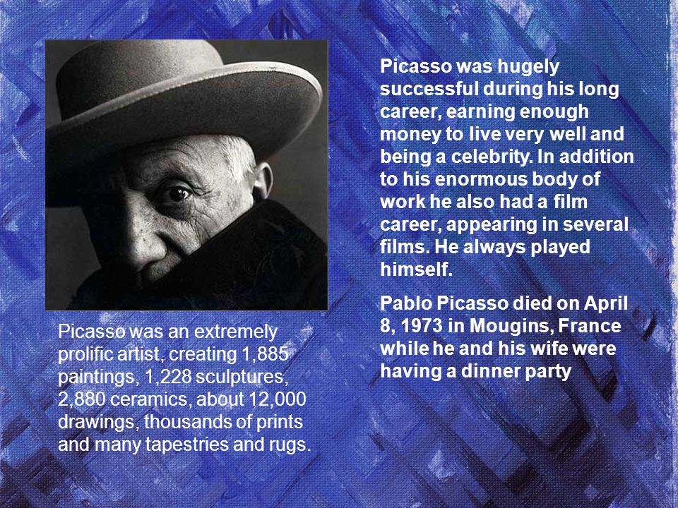 Picasso was hugely successful during his long career, earning enough money to live very well and being a celebrity.