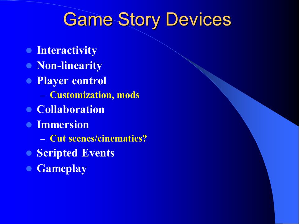 Game Story Devices Interactivity Non-linearity Player control – Customization, mods Collaboration Immersion – Cut scenes/cinematics.