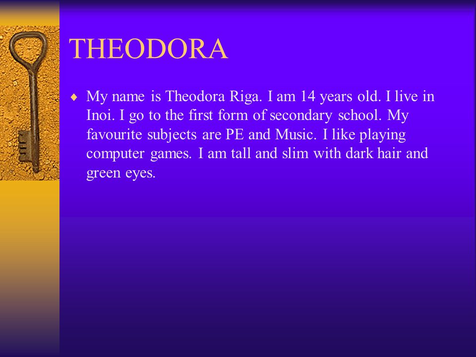 THEODORA  My name is Theodora Riga. I am 14 years old.