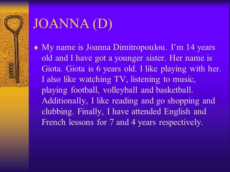 JOANNA (D)  My name is Joanna Dimitropoulou. I’m 14 years old and I have got a younger sister.