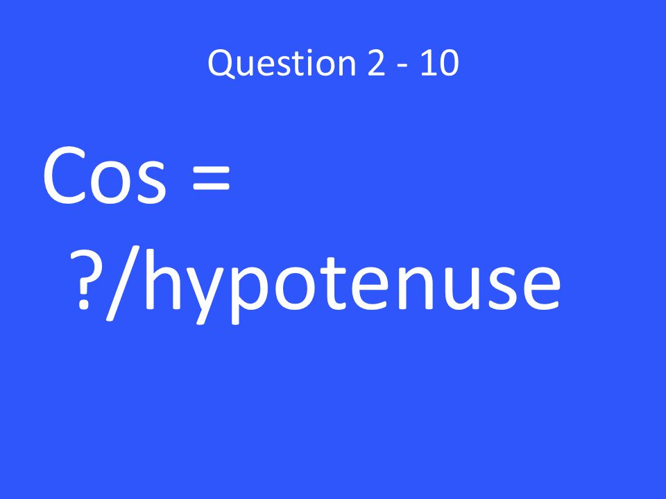 Question Cos = /hypotenuse