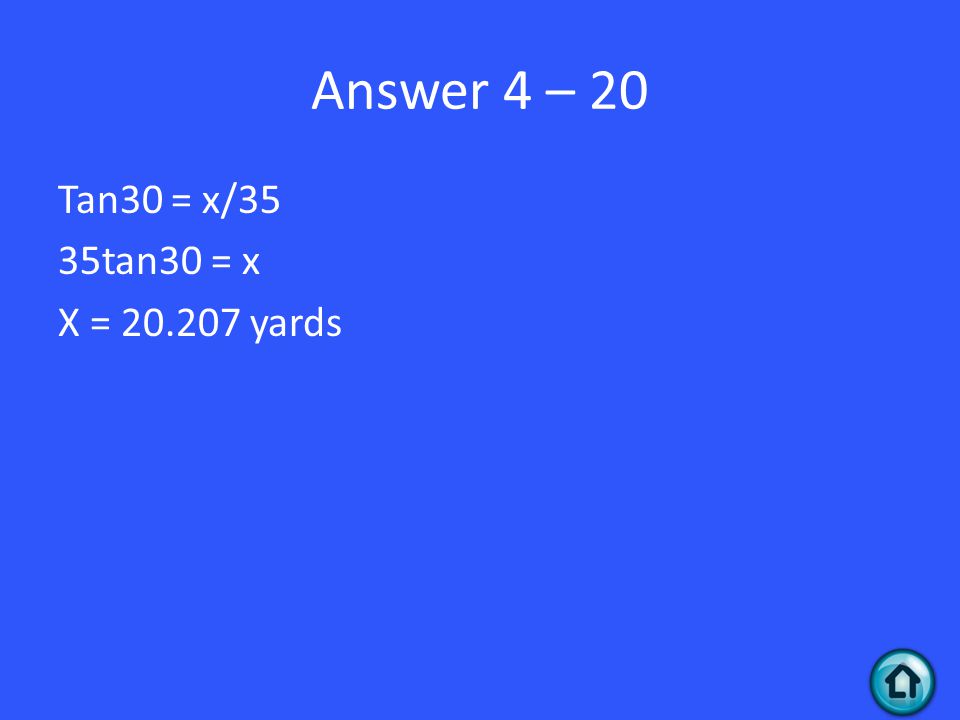 Answer 4 – 20 Tan30 = x/35 35tan30 = x X = yards