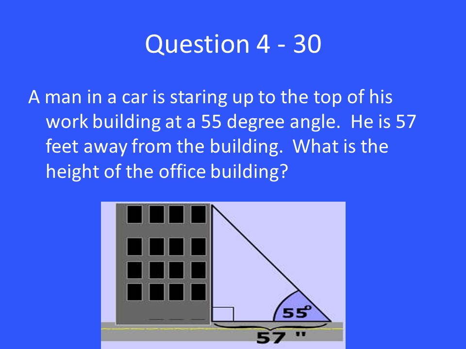 Question A man in a car is staring up to the top of his work building at a 55 degree angle.