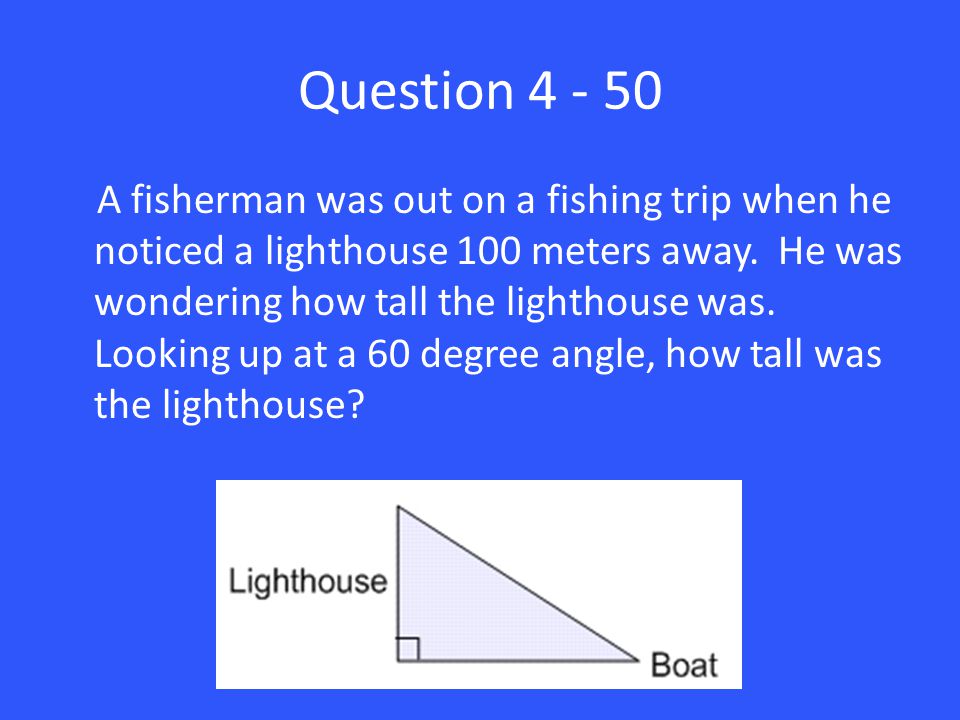 Question A fisherman was out on a fishing trip when he noticed a lighthouse 100 meters away.