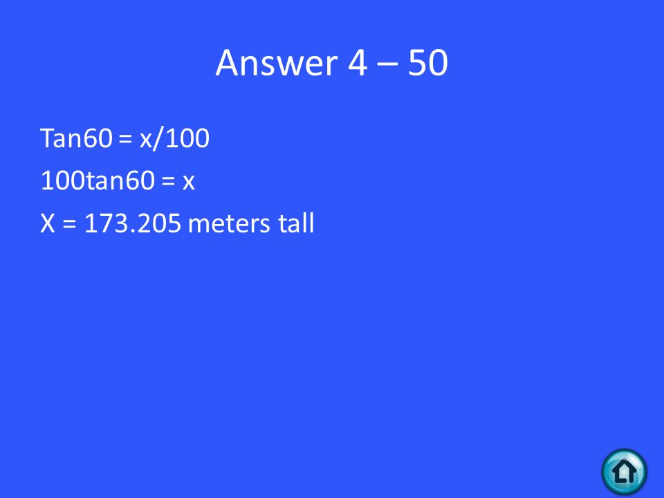 Answer 4 – 50 Tan60 = x/ tan60 = x X = meters tall