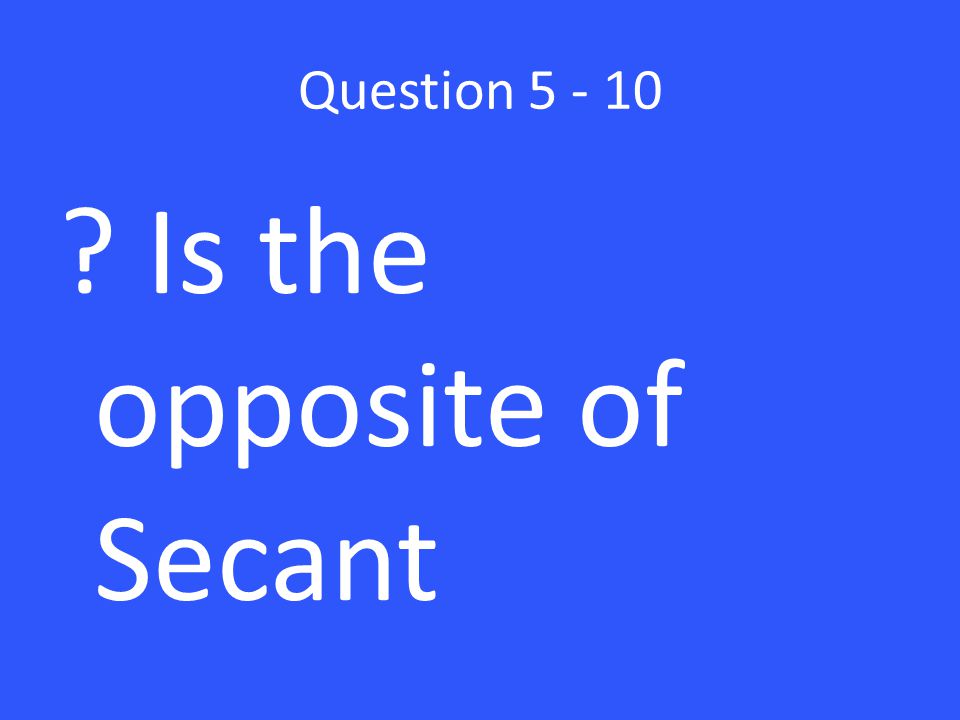 Question Is the opposite of Secant