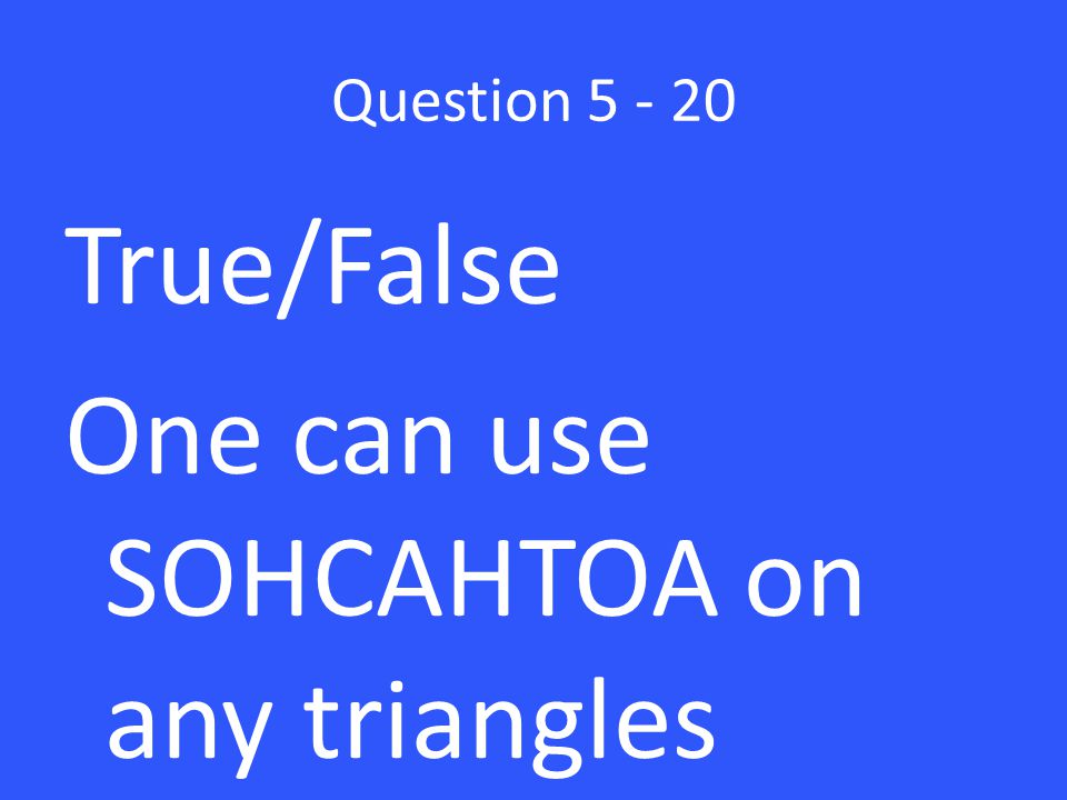 Question True/False One can use SOHCAHTOA on any triangles
