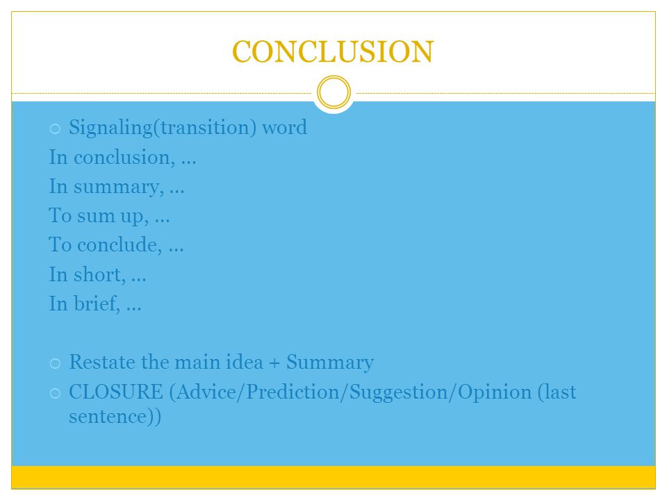 CONCLUSION  Signaling(transition) word In conclusion, … In summary, … To sum up, … To conclude, … In short, … In brief, …  Restate the main idea + Summary  CLOSURE (Advice/Prediction/Suggestion/Opinion (last sentence))