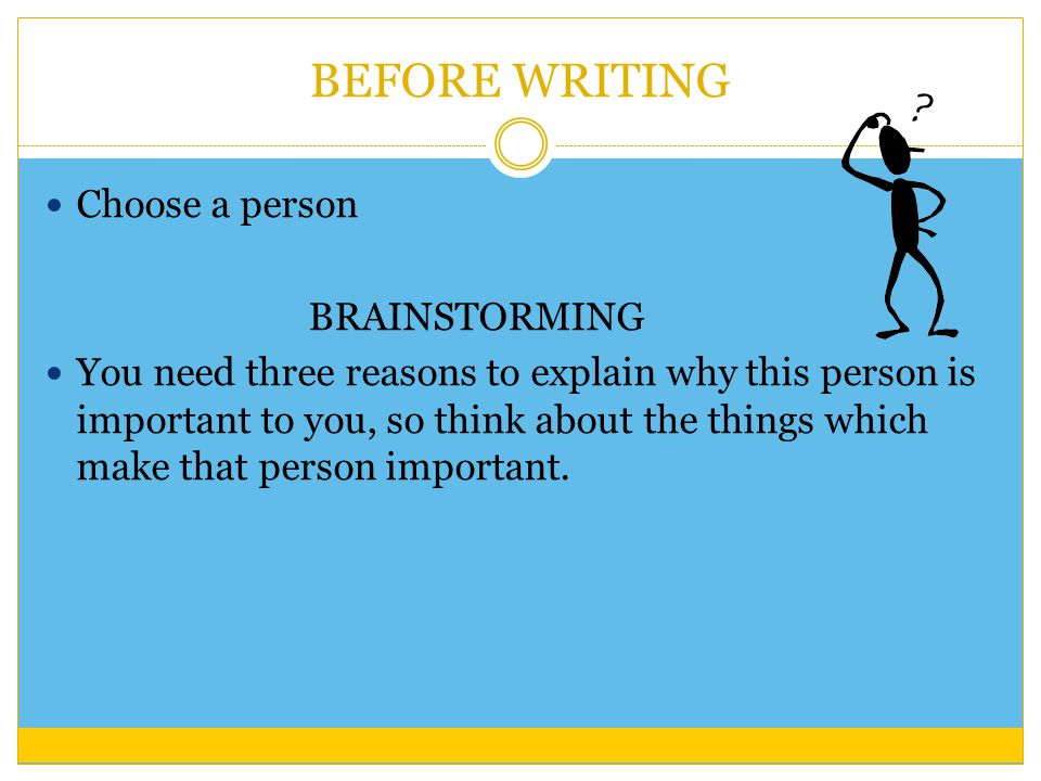 BEFORE WRITING Choose a person BRAINSTORMING You need three reasons to explain why this person is important to you, so think about the things which make that person important.
